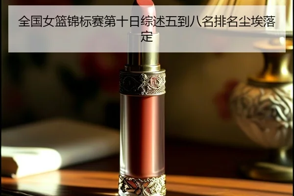 全国女篮锦标赛第十日综述五到八名排名尘埃落定 - BOWANSPORTS