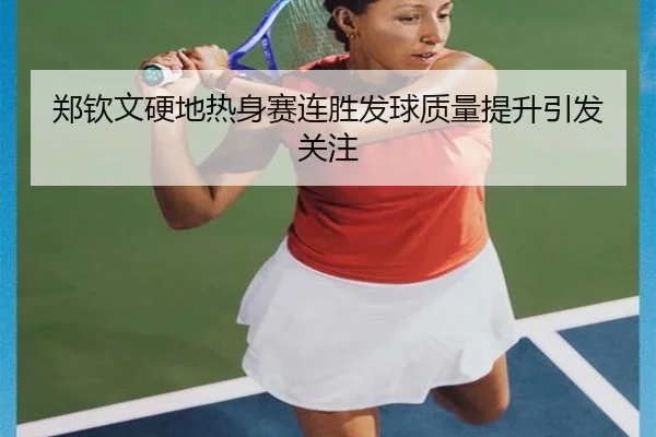 郑钦文硬地热身赛连胜发球质量提升引发关注（BOWANSPORTS）